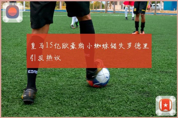 皇马15亿欧豪购小蜘蛛错失罗德里引发热议