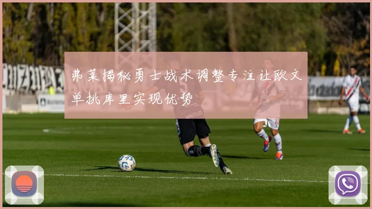 弗莱揭秘勇士战术调整专注让欧文单挑库里实现优势