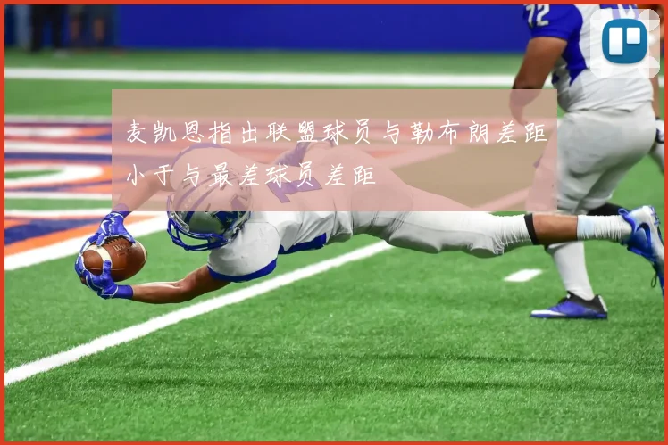 麦凯恩指出联盟球员与勒布朗差距小于与最差球员差距