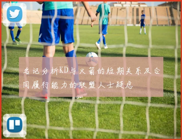 名记分析KD与火箭的短期关系及合同履行能力的联盟人士疑虑