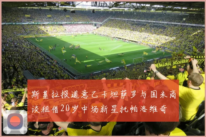 斯基拉报道意乙卡坦萨罗与国米商谈租借20岁中场新星托帕洛维奇